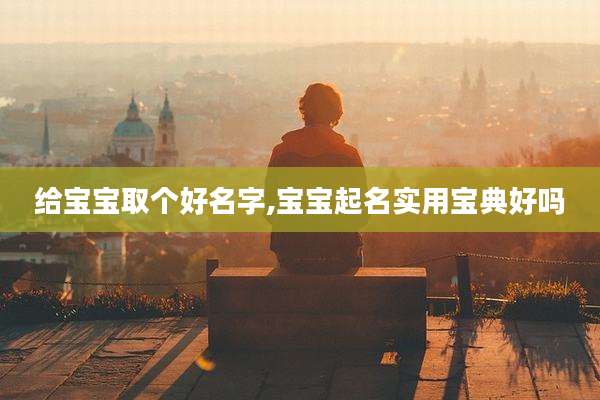 给宝宝取个好名字,宝宝起名实用宝典好吗