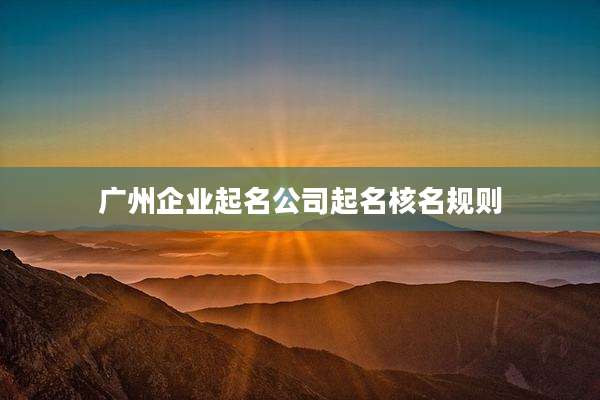 广州企业起名公司起名核名规则
