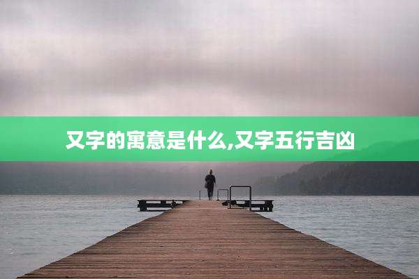 又字的寓意是什么,又字五行吉凶