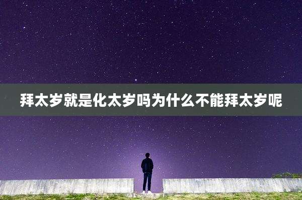 拜太岁就是化太岁吗为什么不能拜太岁呢