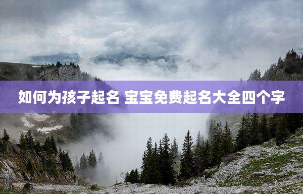 如何为孩子起名 宝宝免费起名大全四个字