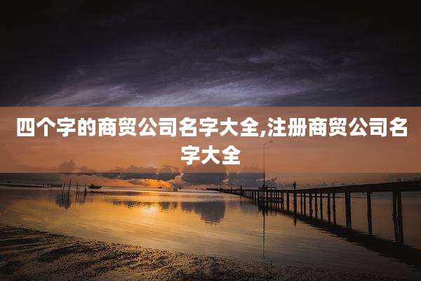 四个字的商贸公司名字大全,注册商贸公司名字大全