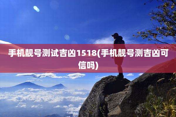手机靓号测试吉凶1518(手机靓号测吉凶可信吗)