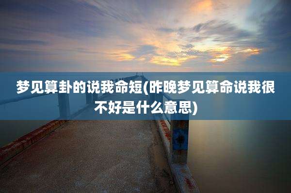 梦见算卦的说我命短(昨晚梦见算命说我很不好是什么意思)