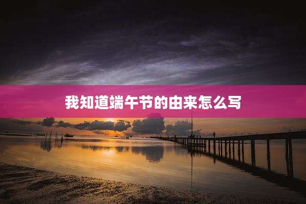我知道端午节的由来怎么写