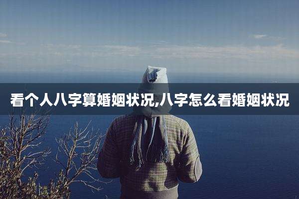 看个人八字算婚姻状况,八字怎么看婚姻状况