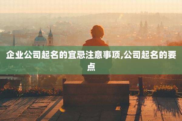 企业公司起名的宜忌注意事项,公司起名的要点