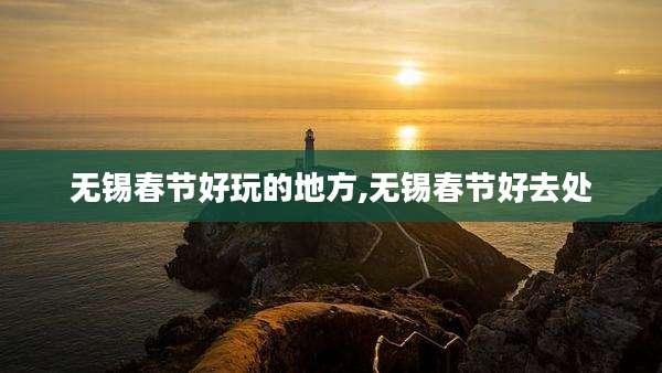 无锡春节好玩的地方,无锡春节好去处