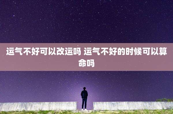 运气不好可以改运吗 运气不好的时候可以算命吗