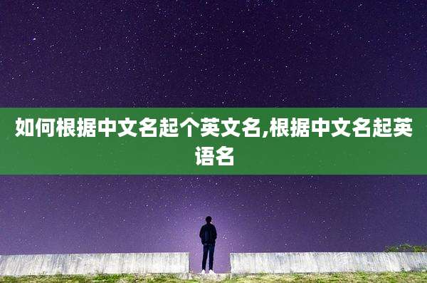 如何根据中文名起个英文名,根据中文名起英语名