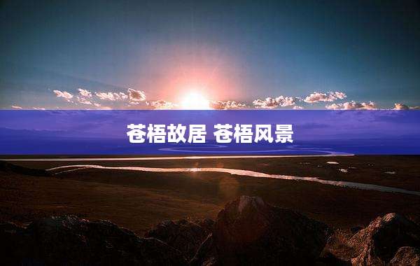 苍梧故居 苍梧风景