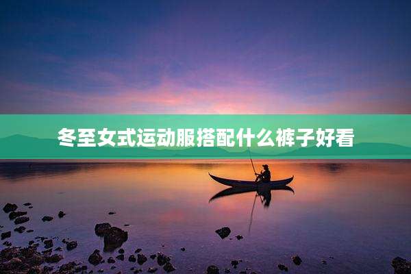 冬至女式运动服搭配什么裤子好看