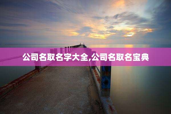 公司名取名字大全,公司名取名宝典