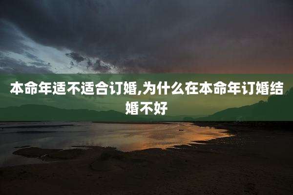 本命年适不适合订婚,为什么在本命年订婚结婚不好