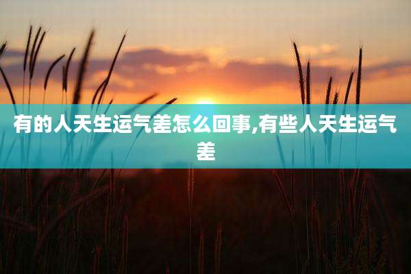 有的人天生运气差怎么回事,有些人天生运气差