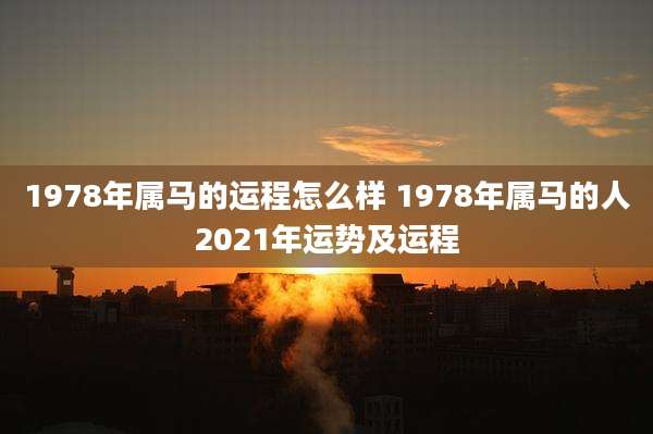 1978年属马的运程怎么样 1978年属马的人2021年运势及运程