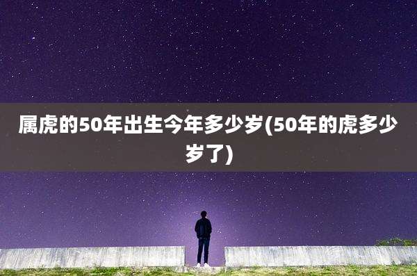 属虎的50年出生今年多少岁(50年的虎多少岁了)