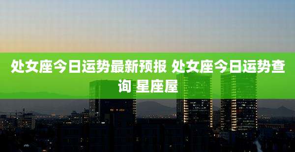处女座今日运势最新预报 处女座今日运势查询 星座屋
