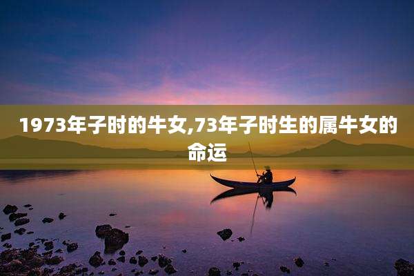 1973年子时的牛女,73年子时生的属牛女的命运