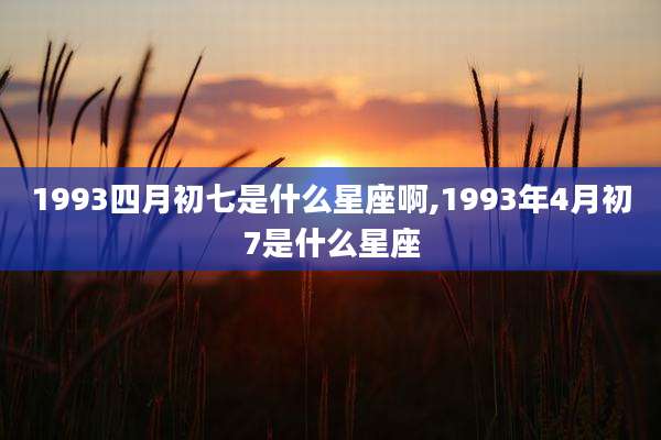 1993四月初七是什么星座啊,1993年4月初7是什么星座