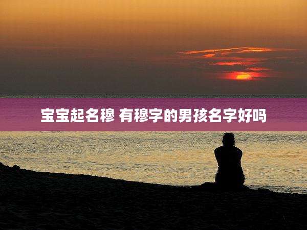 宝宝起名穆 有穆字的男孩名字好吗