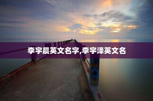 李宇晨英文名字,李宇泽英文名