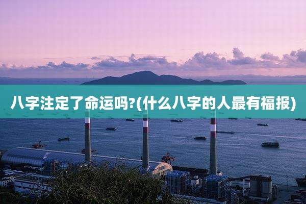 八字注定了命运吗?(什么八字的人最有福报)