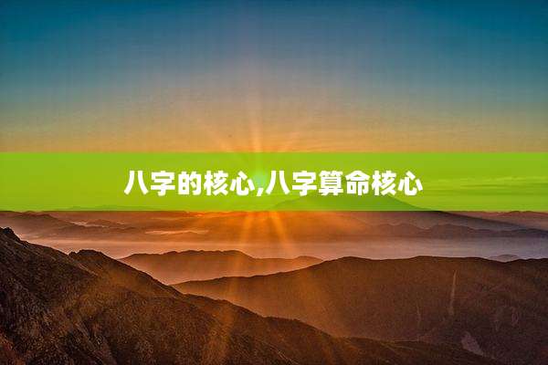 八字的核心,八字算命核心