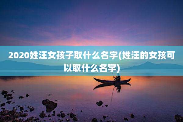2020姓汪女孩子取什么名字(姓汪的女孩可以取什么名字)