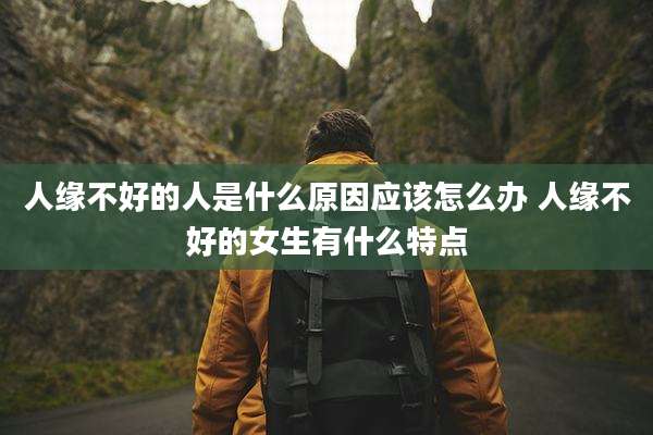 人缘不好的人是什么原因应该怎么办 人缘不好的女生有什么特点