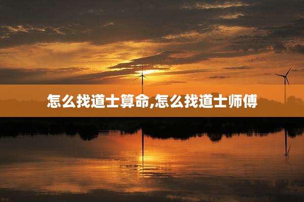 怎么找道士算命,怎么找道士师傅