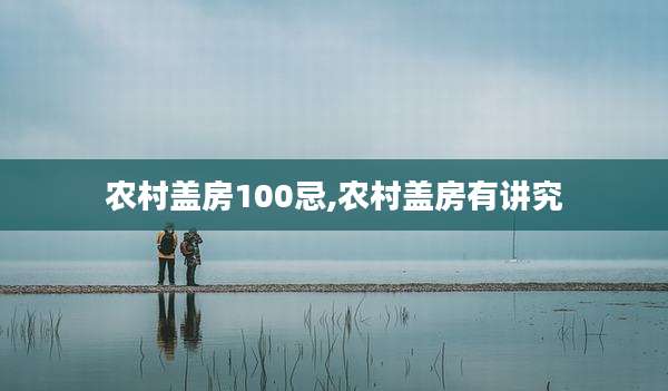农村盖房100忌,农村盖房有讲究