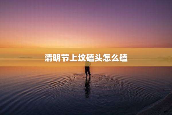 清明节上坟磕头怎么磕