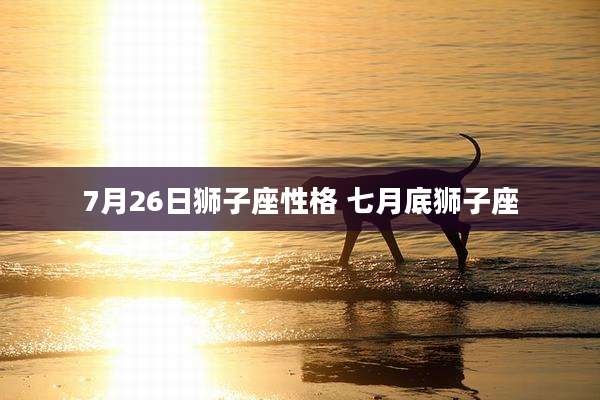 7月26日狮子座性格 七月底狮子座