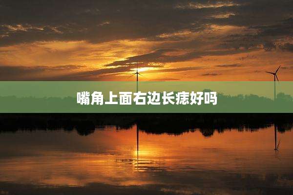 嘴角上面右边长痣好吗