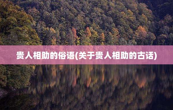 贵人相助的俗语(关于贵人相助的古话)
