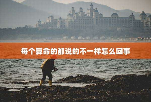 每个算命的都说的不一样怎么回事