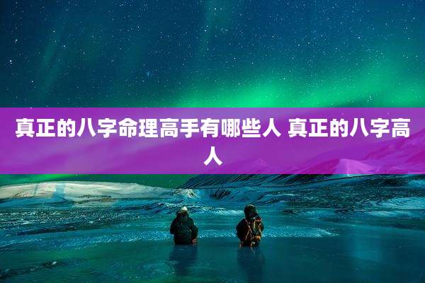 真正的八字命理高手有哪些人 真正的八字高人