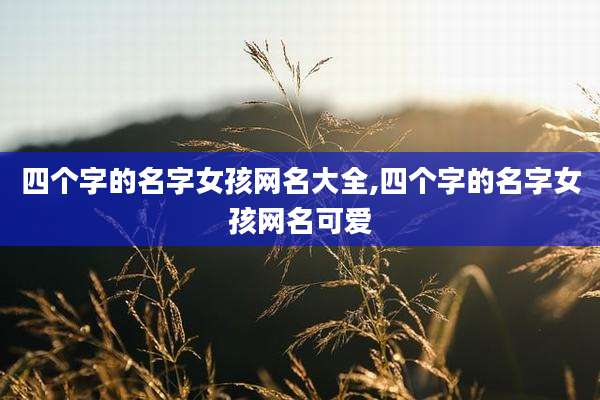 四个字的名字女孩网名大全,四个字的名字女孩网名可爱