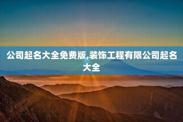 公司起名大全免费版,装饰工程有限公司起名大全