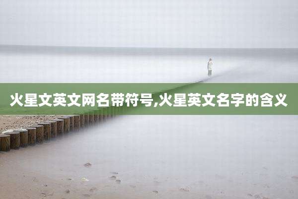 火星文英文网名带符号,火星英文名字的含义