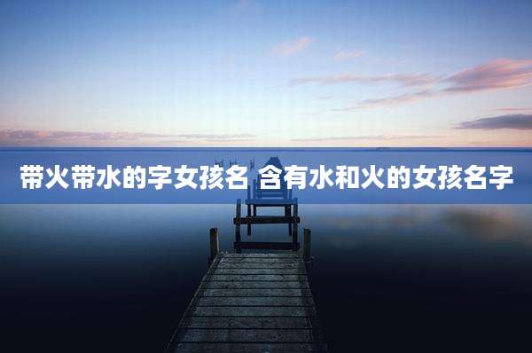 带火带水的字女孩名 含有水和火的女孩名字