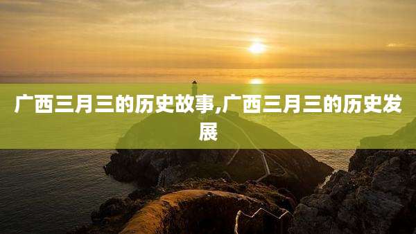 广西三月三的历史故事,广西三月三的历史发展
