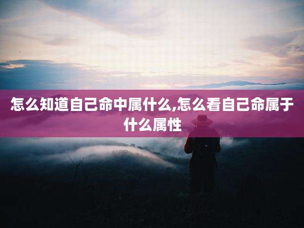 怎么知道自己命中属什么,怎么看自己命属于什么属性