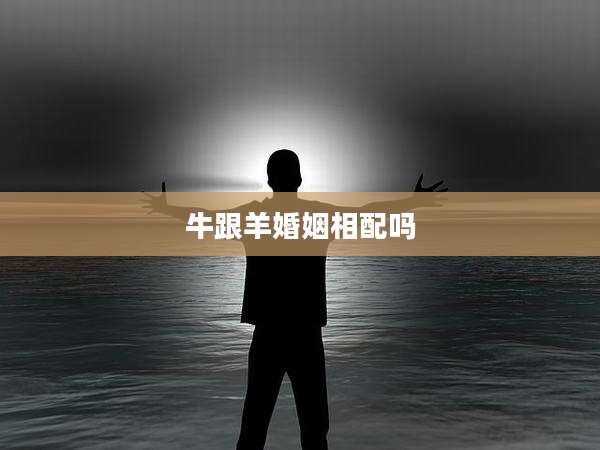 牛跟羊婚姻相配吗
