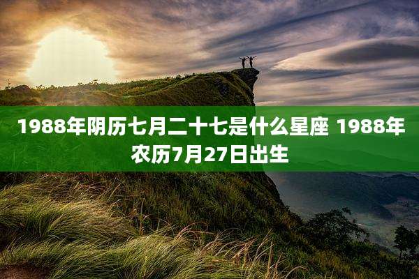 1988年阴历七月二十七是什么星座 1988年农历7月27日出生