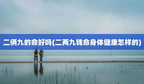 二俩九的命好吗(二两九钱命身体健康怎样的)
