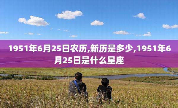 1951年6月25日农历,新历是多少,1951年6月25日是什么星座