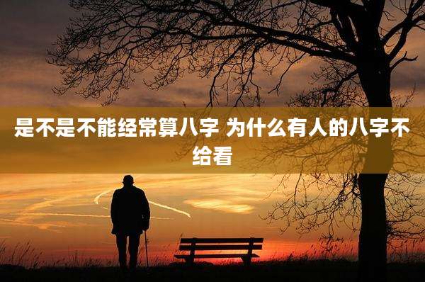 是不是不能经常算八字 为什么有人的八字不给看