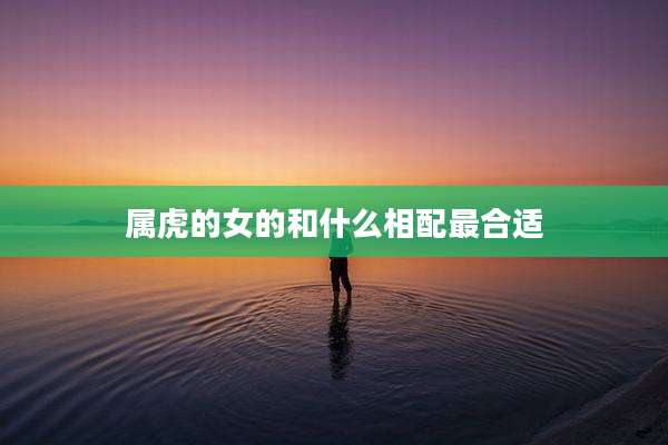 属虎的女的和什么相配最合适